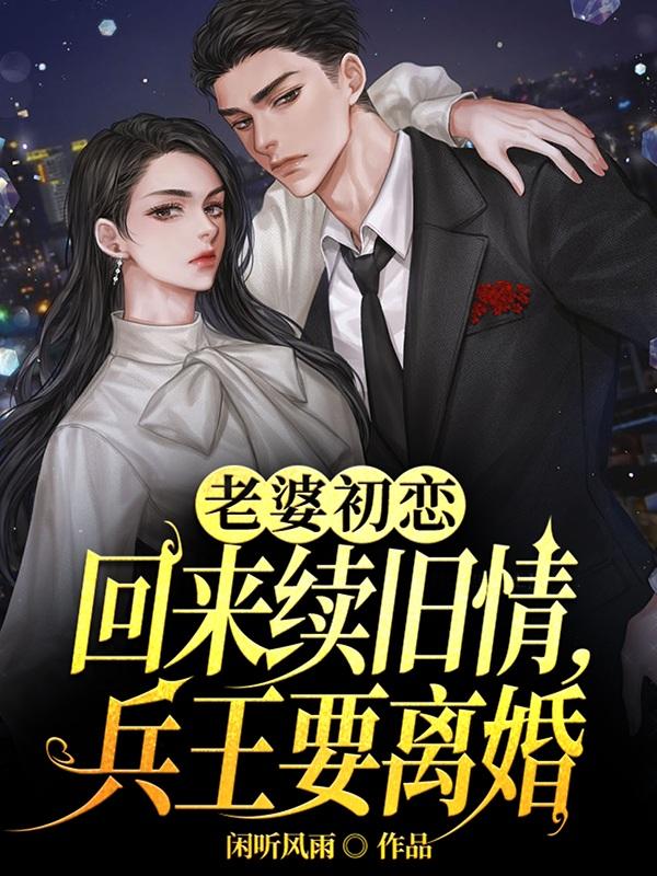 老婆初恋回来叙旧情兵王要离婚