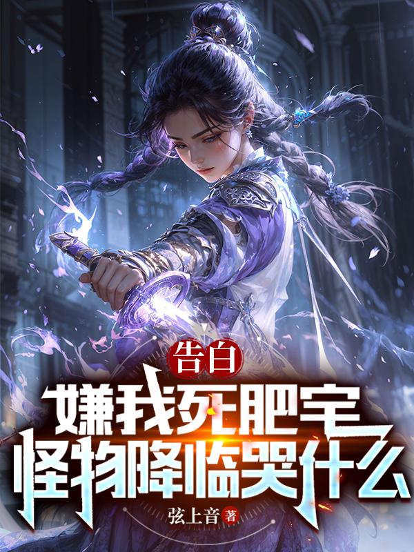 告白嫌我死肥宅怪物降临哭什么顶点小说