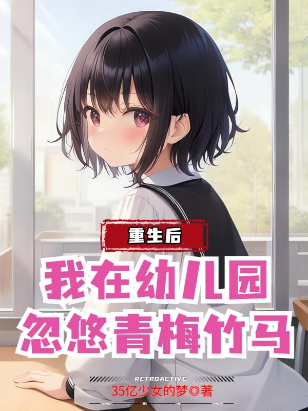 我在幼儿园忽悠青梅竹马 35亿少女的梦