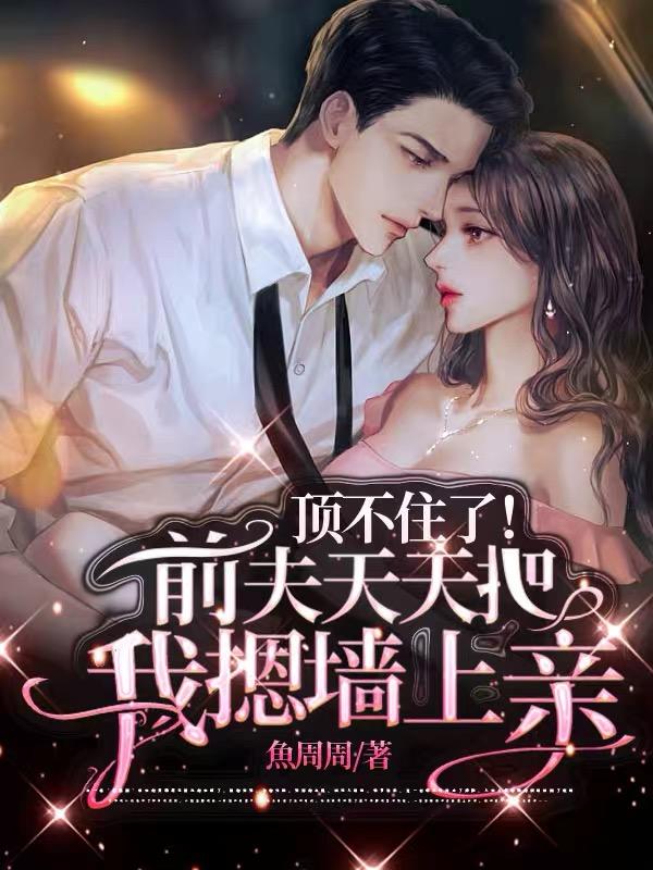 顶不住了前夫天天把我摁墙角讲的什么