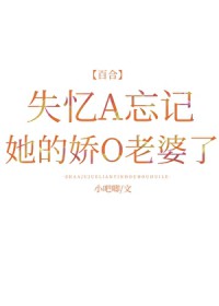 失忆A忘记她的娇O老婆了