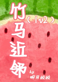 竹马近邻(1v2)全文阅读_小燕文学 作者:明月皎皎